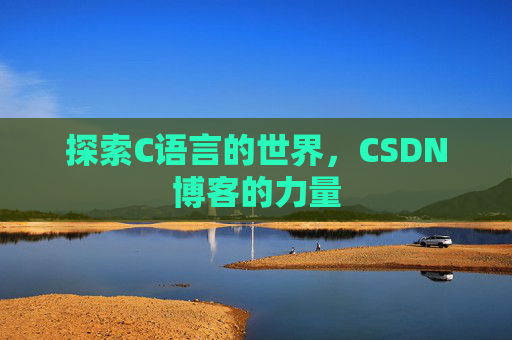 探索C语言的世界,CSDN博客的力量 探索C语言的世界,CSDN博客的力量